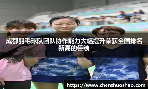 成都羽毛球队团队协作能力大幅提升荣获全国排名新高的佳绩