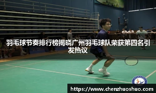 羽毛球节奏排行榜揭晓广州羽毛球队荣获第四名引发热议